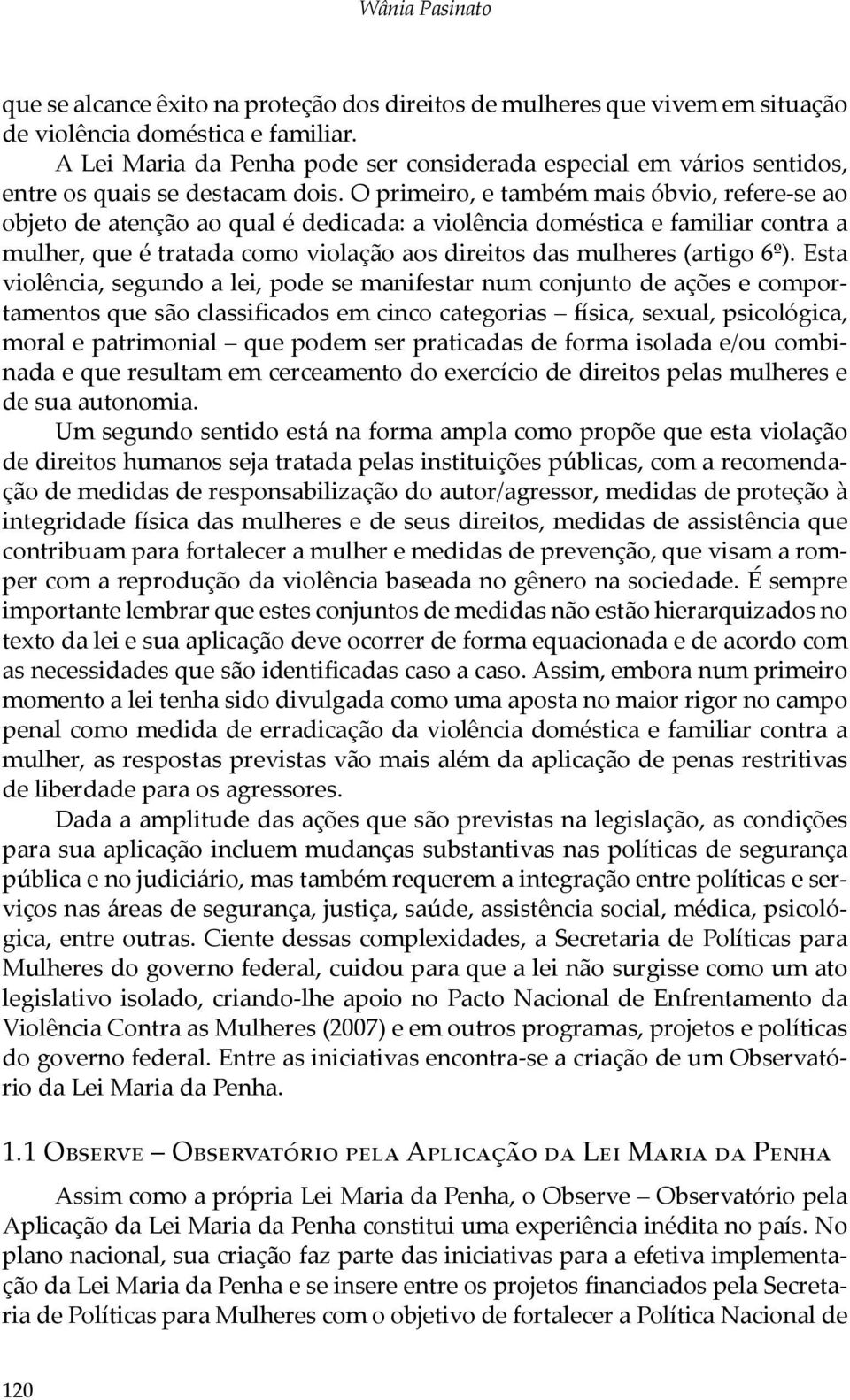 O primeiro, e também mais óbvio, refere-se ao objeto de atenção ao qual é dedicada: a violência doméstica e familiar contra a mulher, que é tratada como violação aos direitos das mulheres (artigo 6º).