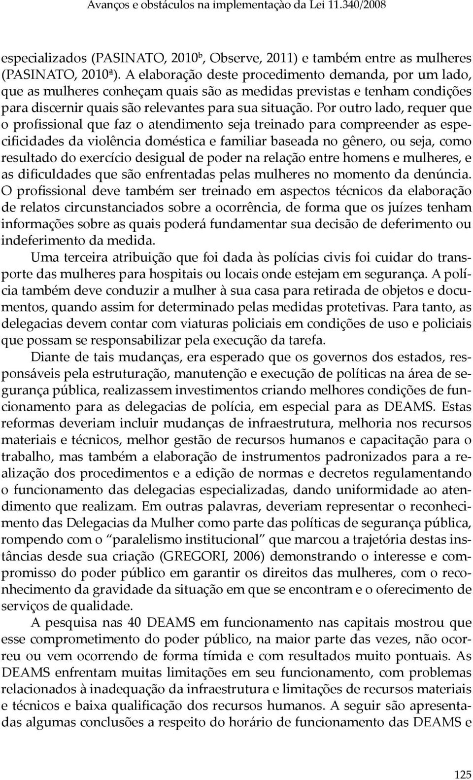 Por outro lado, requer que o profissional que faz o atendimento seja treinado para compreender as especificidades da violência doméstica e familiar baseada no gênero, ou seja, como resultado do