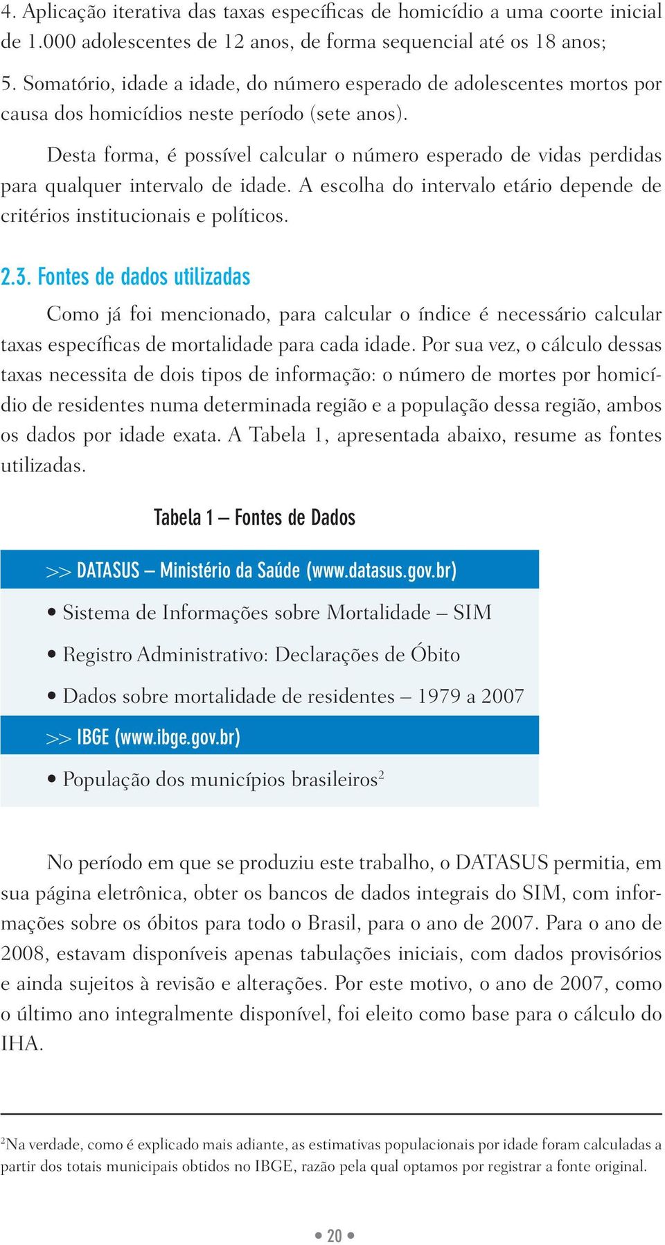 Desta forma, é possível calcular o número esperado de vidas perdidas para qualquer intervalo de idade. A escolha do intervalo etário depende de critérios institucionais e políticos. 2.3.