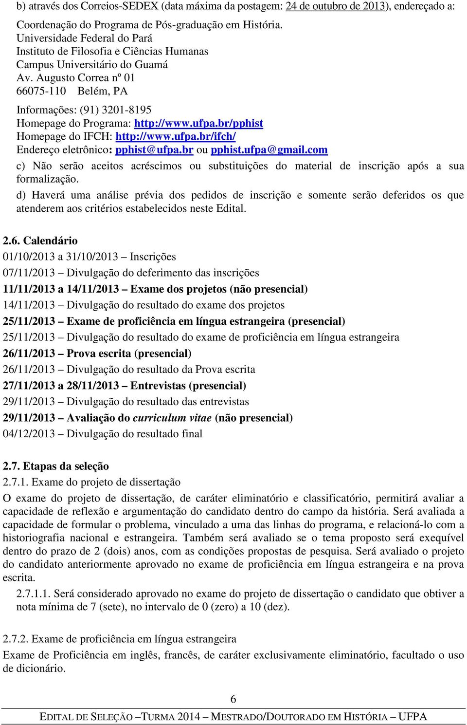 Augusto Correa nº 01 66075-110 Belém, PA Informações: (91) 3201-8195 Homepage do Programa: http://www.ufpa.br/pphist Homepage do IFCH: http://www.ufpa.br/ifch/ Endereço eletrônico: pphist@ufpa.