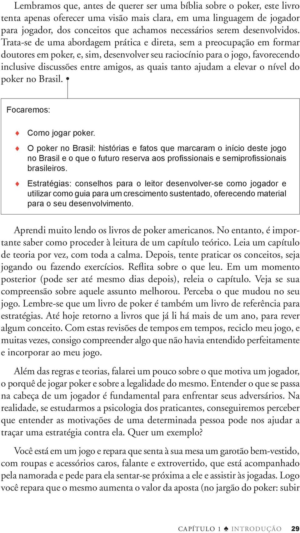 Trata-se de uma abordagem prática e direta, sem a preocupação em formar doutores em poker, e, sim, desenvolver seu raciocínio para o jogo, favorecendo inclusive discussões entre amigos, as quais