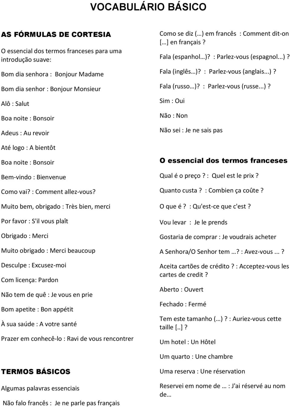 : Parlez-vous (russe...)? Sim : Oui Não : Non Não sei : Je ne sais pas Até logo : A bientôt Boa noite : Bonsoir Bem-vindo : Bienvenue Como vai? : Comment allez-vous?