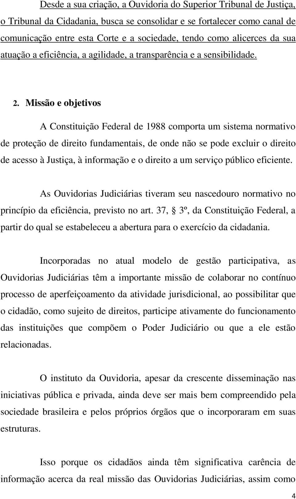 Missão e objetivos A Constituição Federal de 1988 comporta um sistema normativo de proteção de direito fundamentais, de onde não se pode excluir o direito de acesso à Justiça, à informação e o