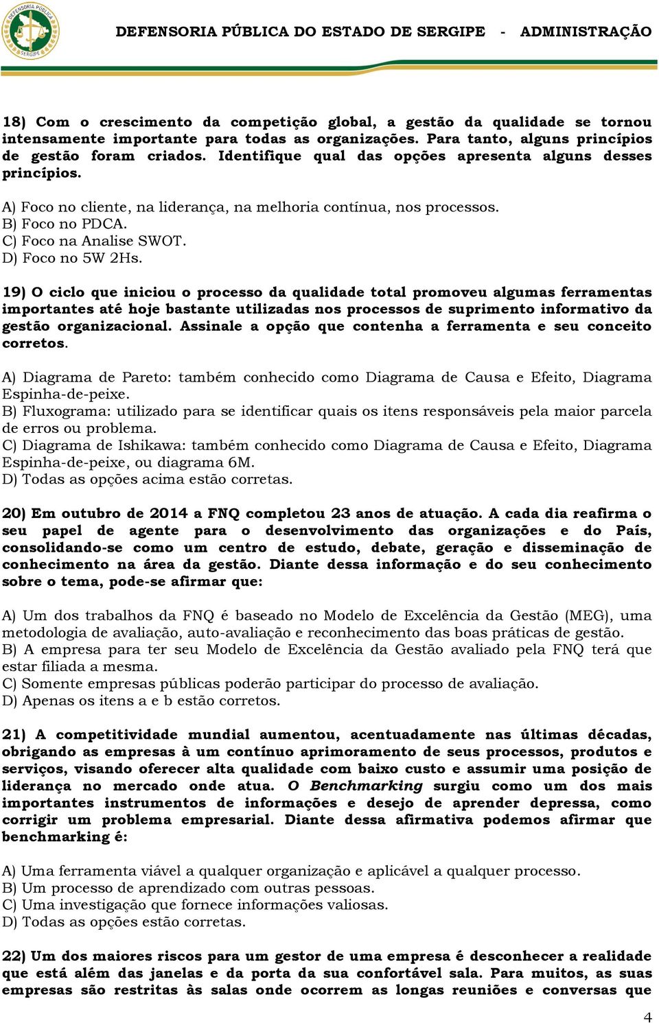 19) O ciclo que iniciou o processo da qualidade total promoveu algumas ferramentas importantes até hoje bastante utilizadas nos processos de suprimento informativo da gestão organizacional.