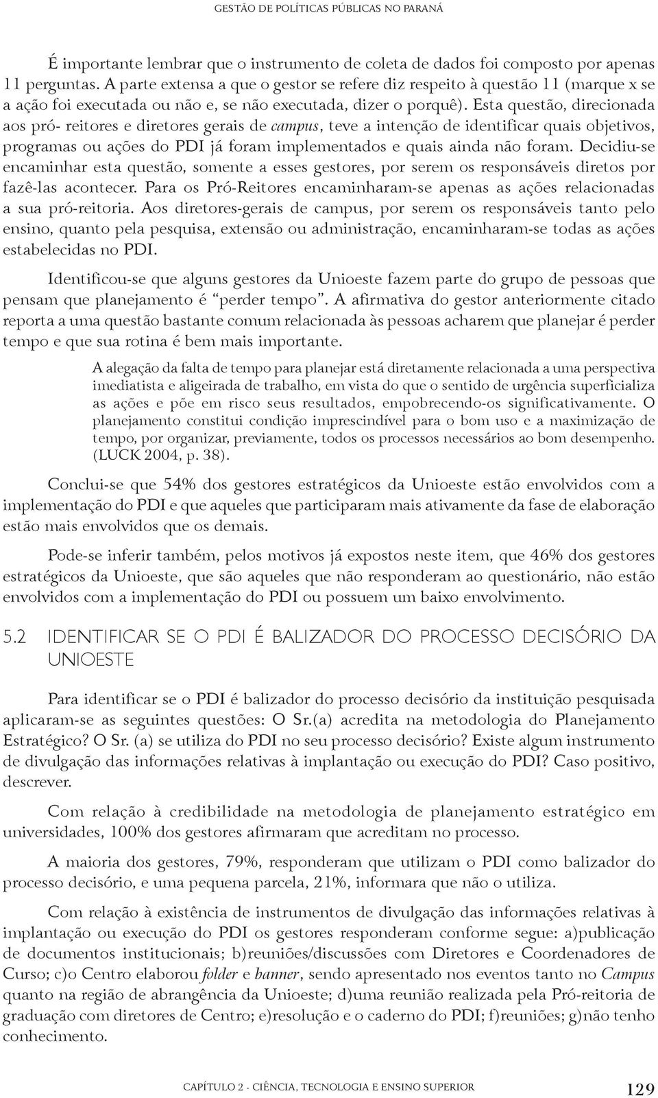 Esta questão, direcionada aos pró- reitores e diretores gerais de campus, teve a intenção de identificar quais objetivos, programas ou ações do PDI já foram implementados e quais ainda não foram.