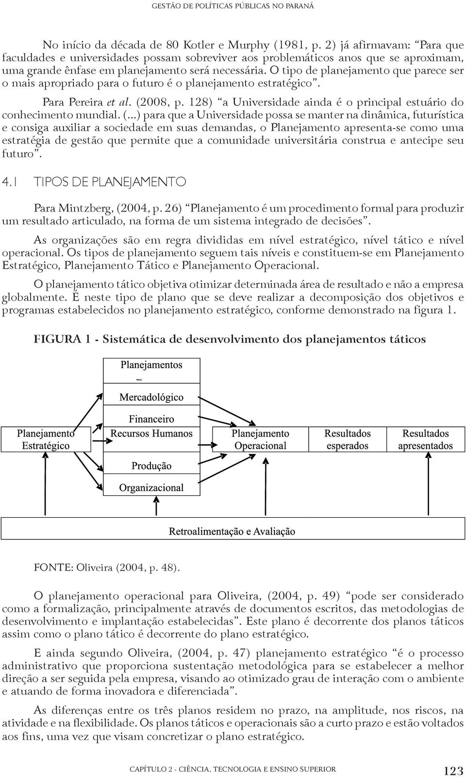 O tipo de planejamento que parece ser o mais apropriado para o futuro é o planejamento estratégico. Para Pereira et al. (2008, p.