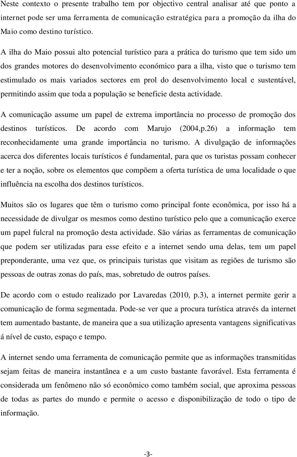 A ilha do Maio possui alto potencial turístico para a prática do turismo que tem sido um dos grandes motores do desenvolvimento económico para a ilha, visto que o turismo tem estimulado os mais