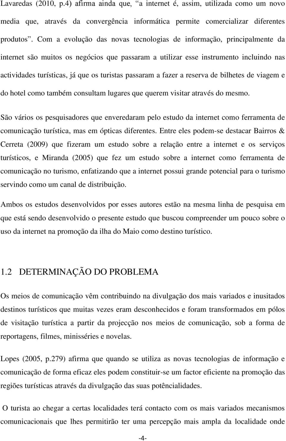 passaram a fazer a reserva de bilhetes de viagem e do hotel como também consultam lugares que querem visitar através do mesmo.