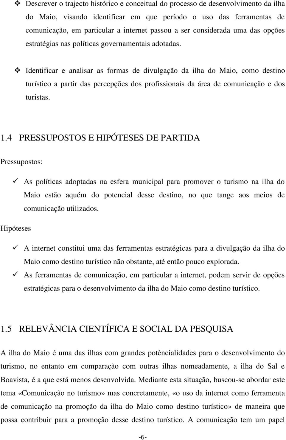 Identificar e analisar as formas de divulgação da ilha do Maio, como destino turístico a partir das percepções dos profissionais da área de comunicação e dos turistas. 1.