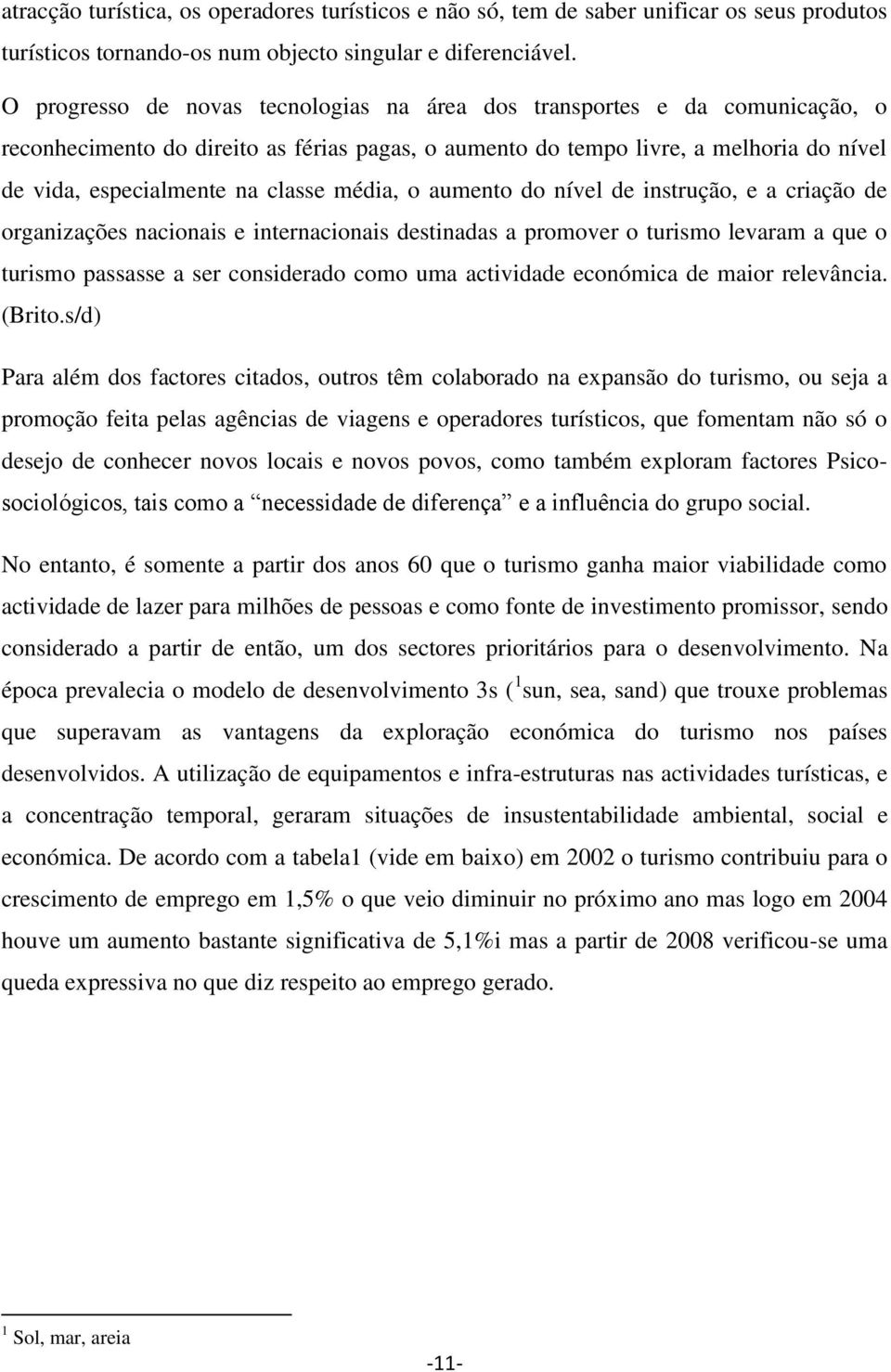 média, o aumento do nível de instrução, e a criação de organizações nacionais e internacionais destinadas a promover o turismo levaram a que o turismo passasse a ser considerado como uma actividade