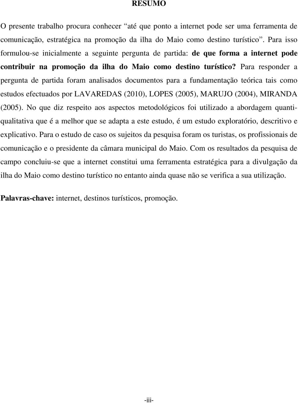 Para responder a pergunta de partida foram analisados documentos para a fundamentação teórica tais como estudos efectuados por LAVAREDAS (2010), LOPES (2005), MARUJO (2004), MIRANDA (2005).