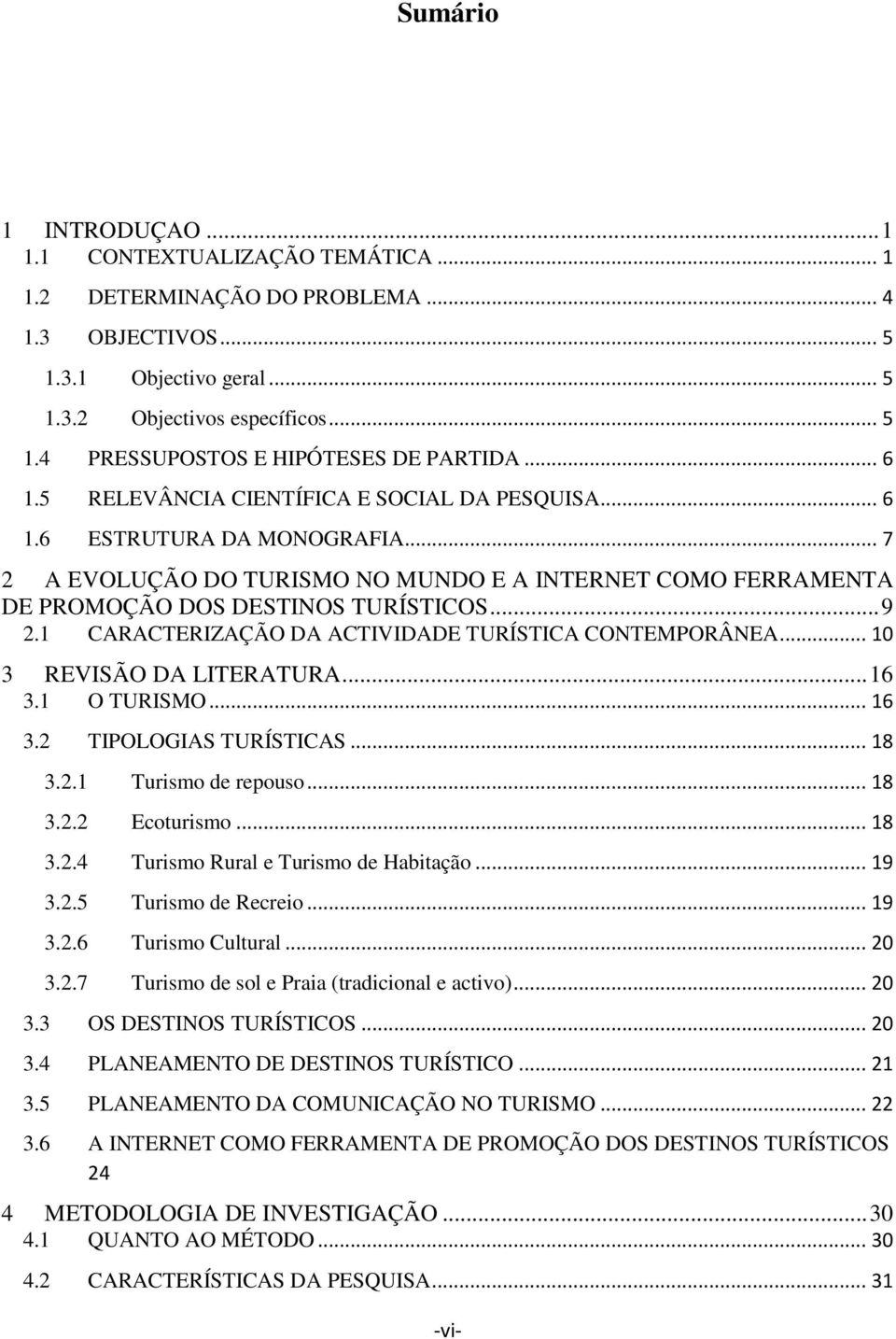 1 CARACTERIZAÇÃO DA ACTIVIDADE TURÍSTICA CONTEMPORÂNEA... 10 3 REVISÃO DA LITERATURA... 16 3.1 O TURISMO... 16 3.2 TIPOLOGIAS TURÍSTICAS... 18 3.2.1 Turismo de repouso... 18 3.2.2 Ecoturismo... 18 3.2.4 Turismo Rural e Turismo de Habitação.