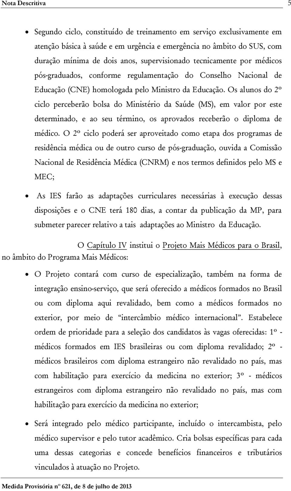 Os alunos do 2º ciclo perceberão bolsa do Ministério da Saúde (MS), em valor por este determinado, e ao seu término, os aprovados receberão o diploma de médico.