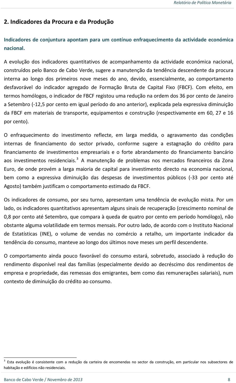 longo dos primeiros nove meses do ano, devido, essencialmente, ao comportamento desfavorável do indicador agregado de Formação Bruta de Capital Fixo (FBCF).