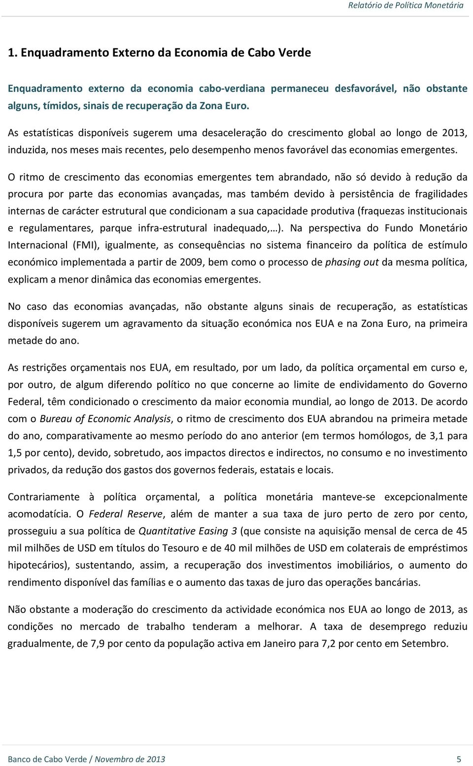 O ritmo de crescimento das economias emergentes tem abrandado, não só devido à redução da procura por parte das economias avançadas, mas também devido à persistência de fragilidades internas de