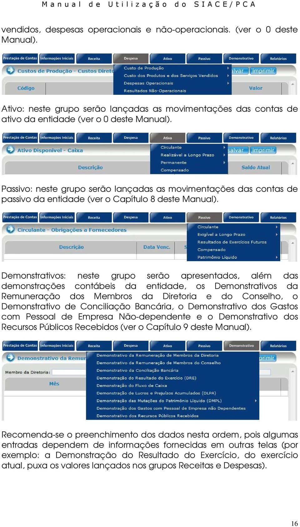 Demonstrativos: neste grupo serão apresentados, além das demonstrações contábeis da entidade, os Demonstrativos da Remuneração dos Membros da Diretoria e do Conselho, o Demonstrativo de Conciliação