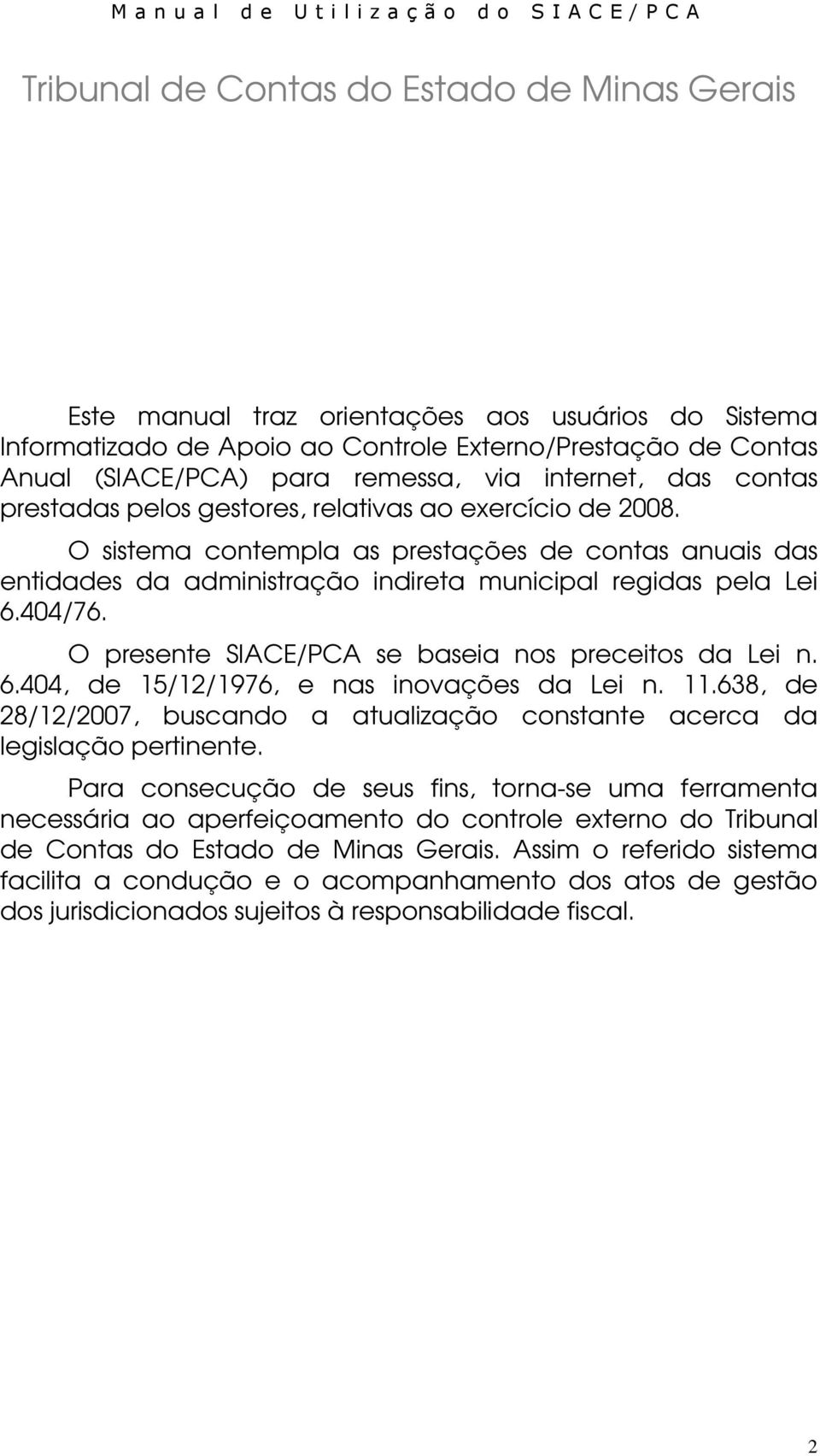 404/76. O presente SIACE/PCA se baseia nos preceitos da Lei n. 6.404, de 15/12/1976, e nas inovações da Lei n. 11.638, de 28/12/2007, buscando a atualização constante acerca da legislação pertinente.