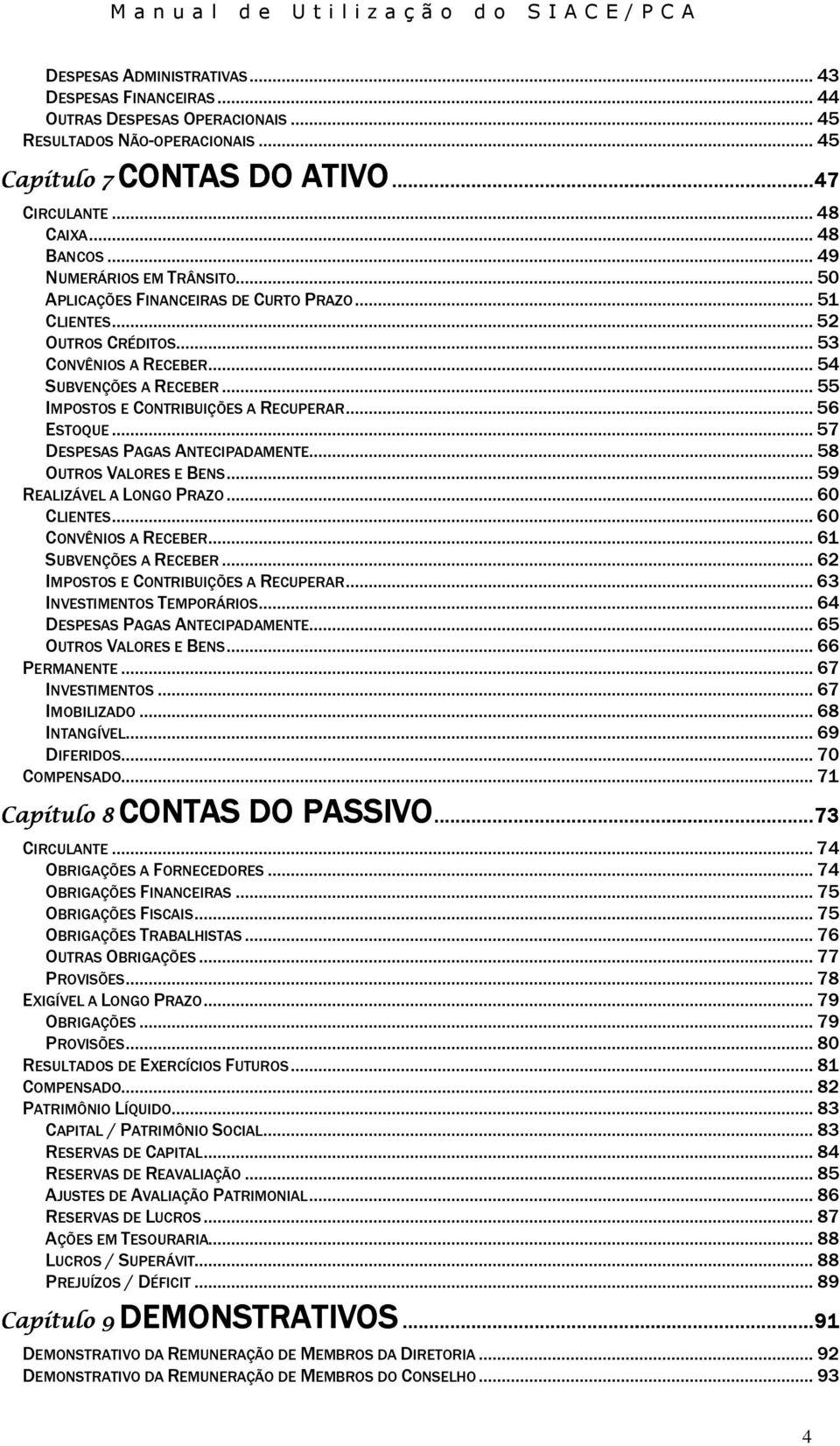 .. 55 IMPOSTOS E CONTRIBUIÇÕES A RECUPERAR... 56 ESTOQUE... 57 DESPESAS PAGAS ANTECIPADAMENTE... 58 OUTROS VALORES E BENS... 59 REALIZÁVEL A LONGO PRAZO... 60 CLIENTES... 60 CONVÊNIOS A RECEBER.