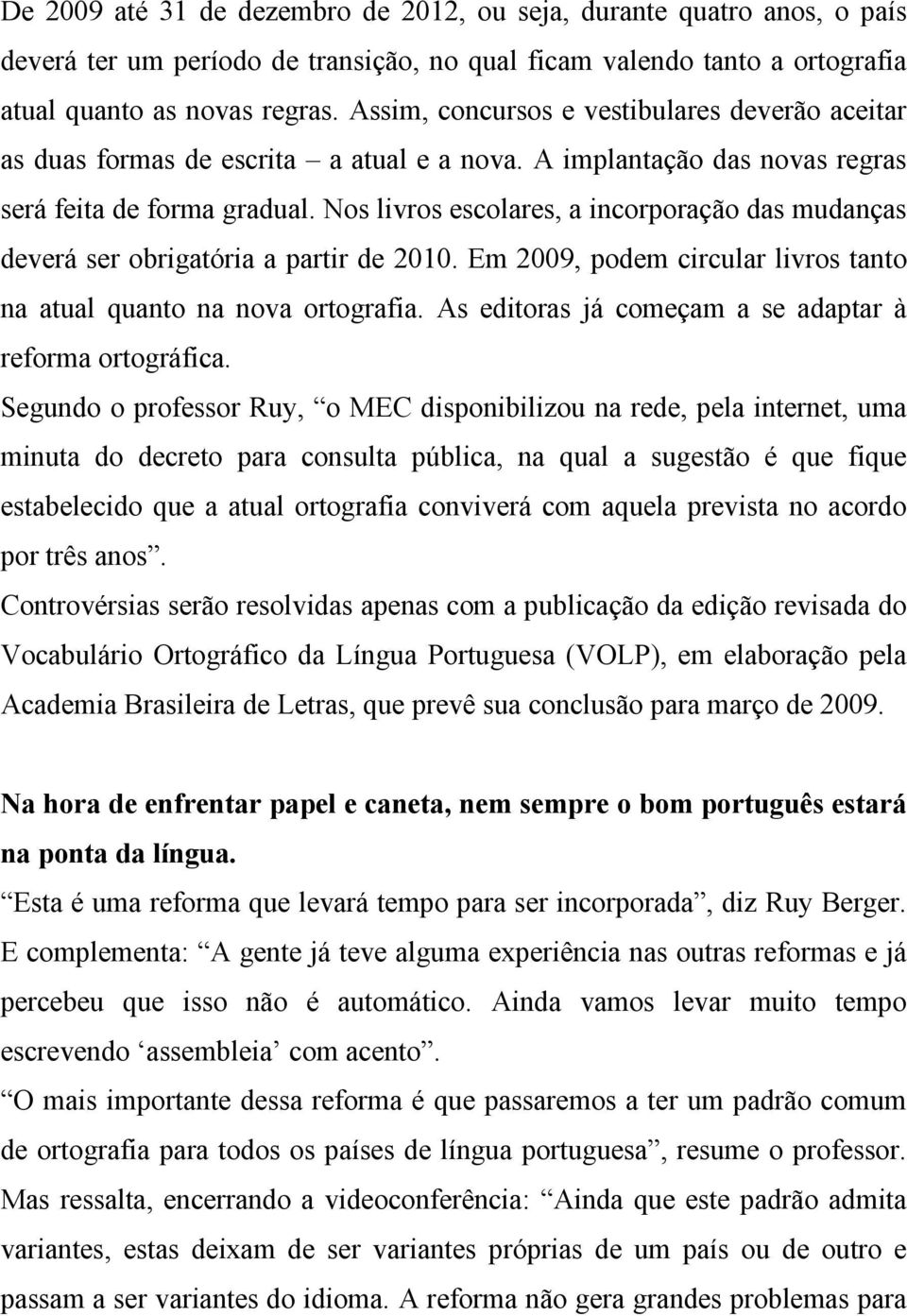 Nos livros escolares, a incorporação das mudanças deverá ser obrigatória a partir de 2010. Em 2009, podem circular livros tanto na atual quanto na nova ortografia.