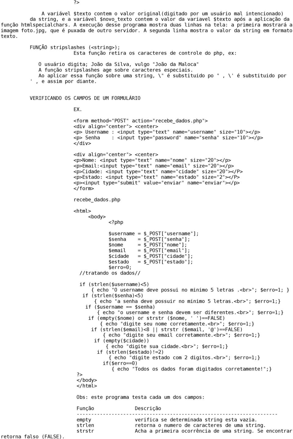 FUNÇÃO stripslashes (<string>); Esta função retira os caracteres de controle do php, ex: O usuário digita; João da Silva, vulgo "João da Maloca" A função stripslashes age sobre caracteres especiais.