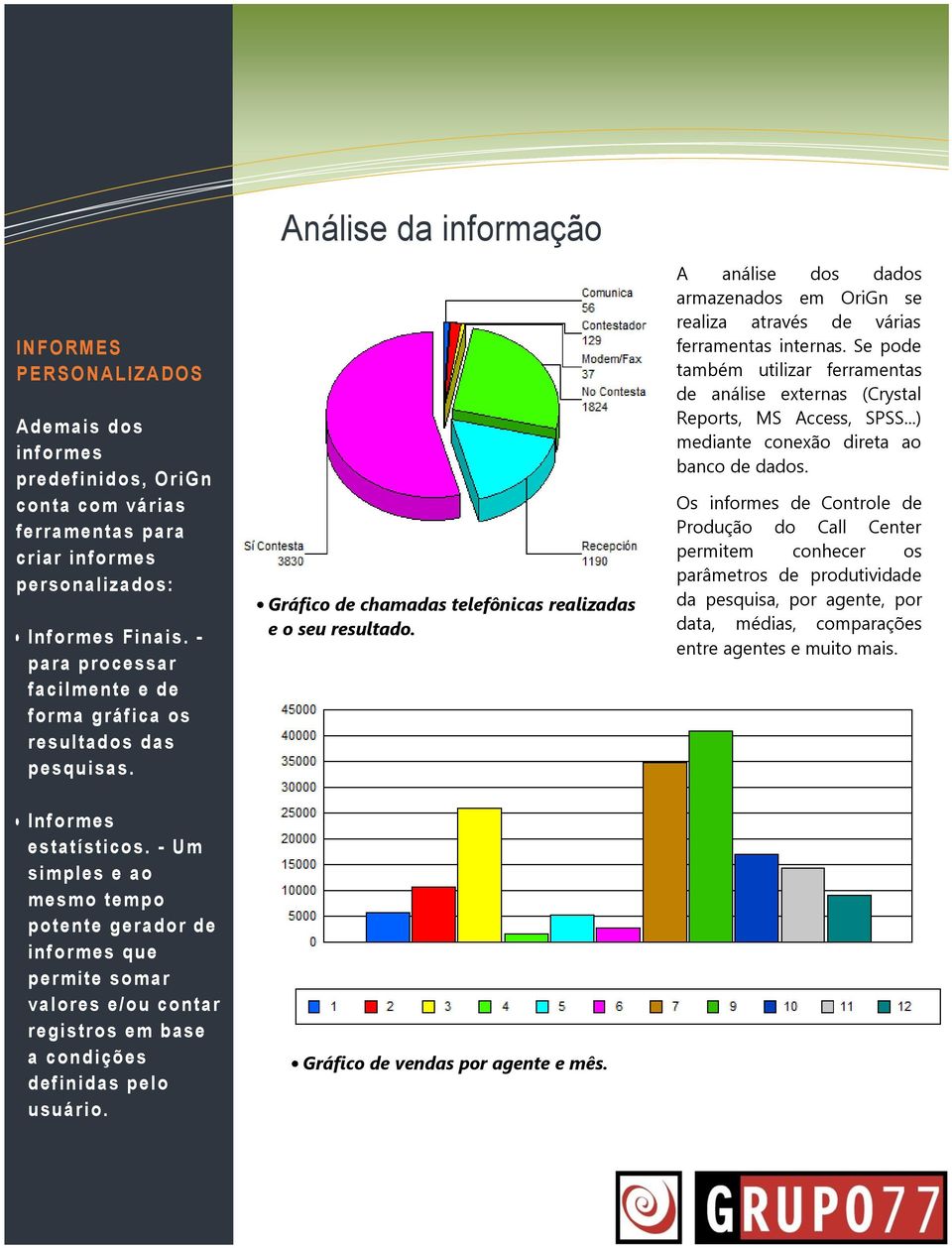 A análise dos dados armazenados em OriGn se realiza através de várias ferramentas internas. Se pode também utilizar ferramentas de análise externas (Crystal Reports, MS Access, SPSS.