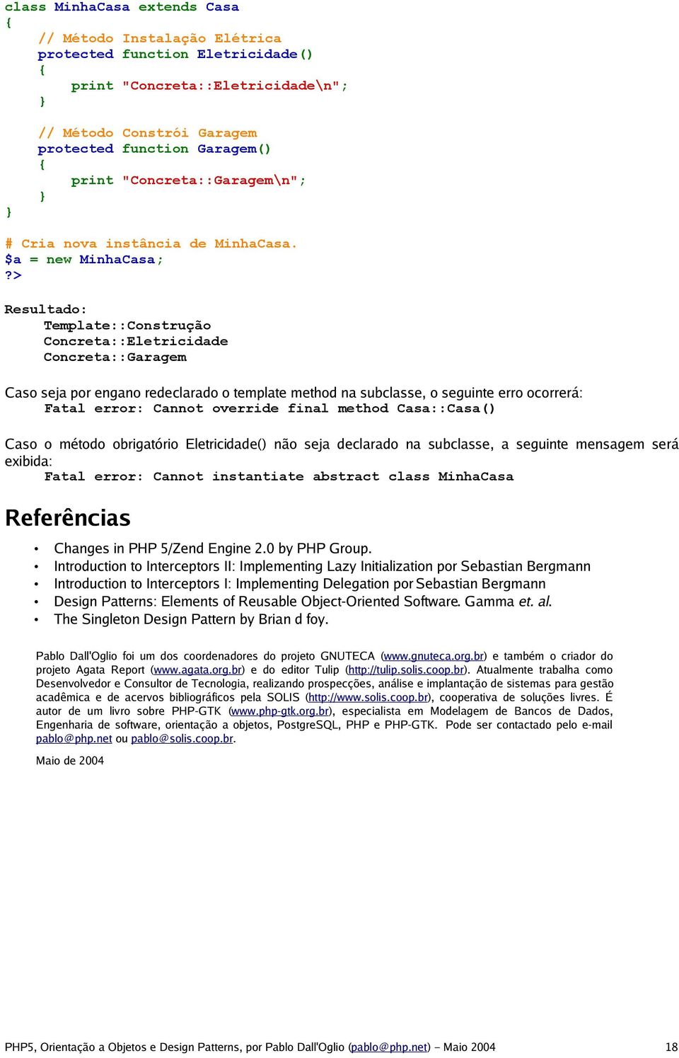 $a = new MinhaCasa; Resultado: Template::Construção Concreta::Eletricidade Concreta::Garagem Caso seja por engano redeclarado o template method na subclasse, o seguinte erro ocorrerá: Fatal error: