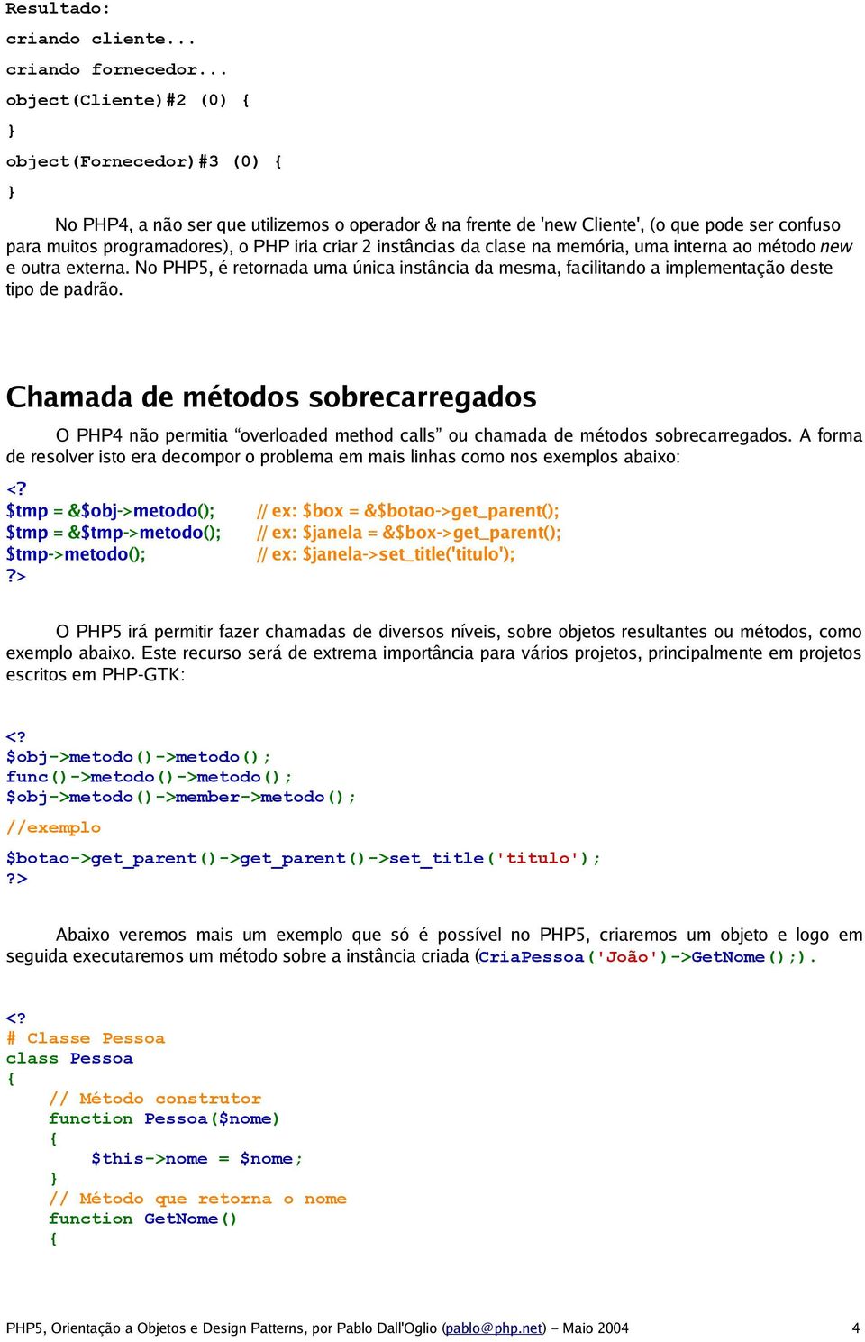 instâncias da clase na memória, uma interna ao método new e outra externa. No PHP5, é retornada uma única instância da mesma, facilitando a implementação deste tipo de padrão.