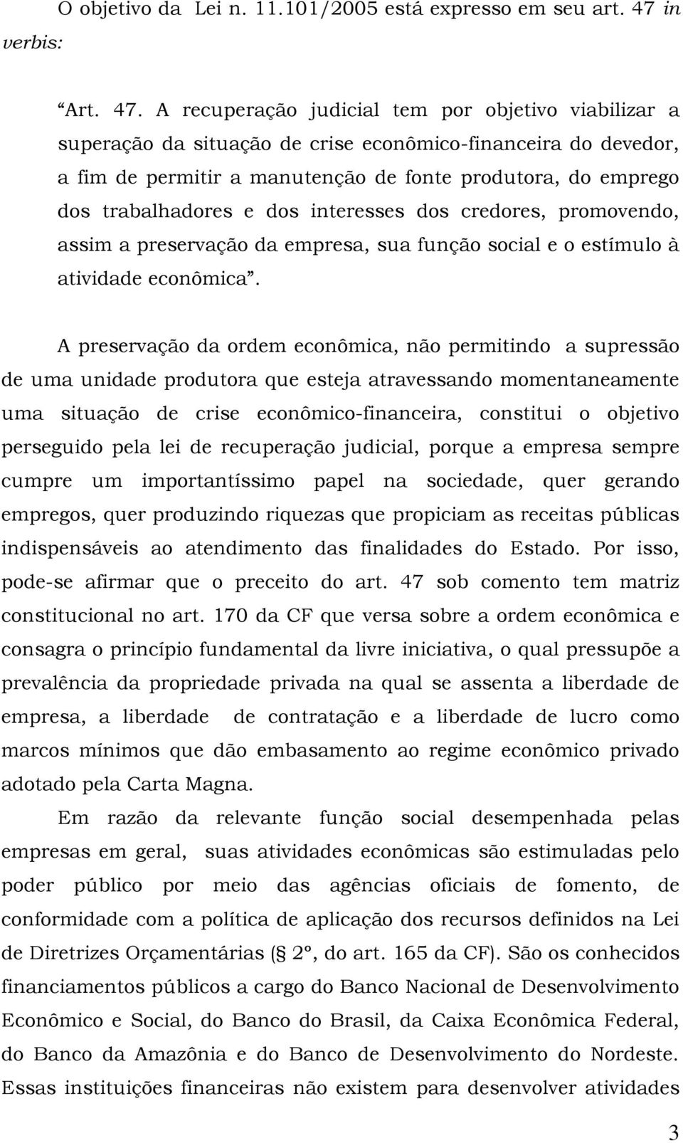 A recuperação judicial tem por objetivo viabilizar a superação da situação de crise econômico-financeira do devedor, a fim de permitir a manutenção de fonte produtora, do emprego dos trabalhadores e