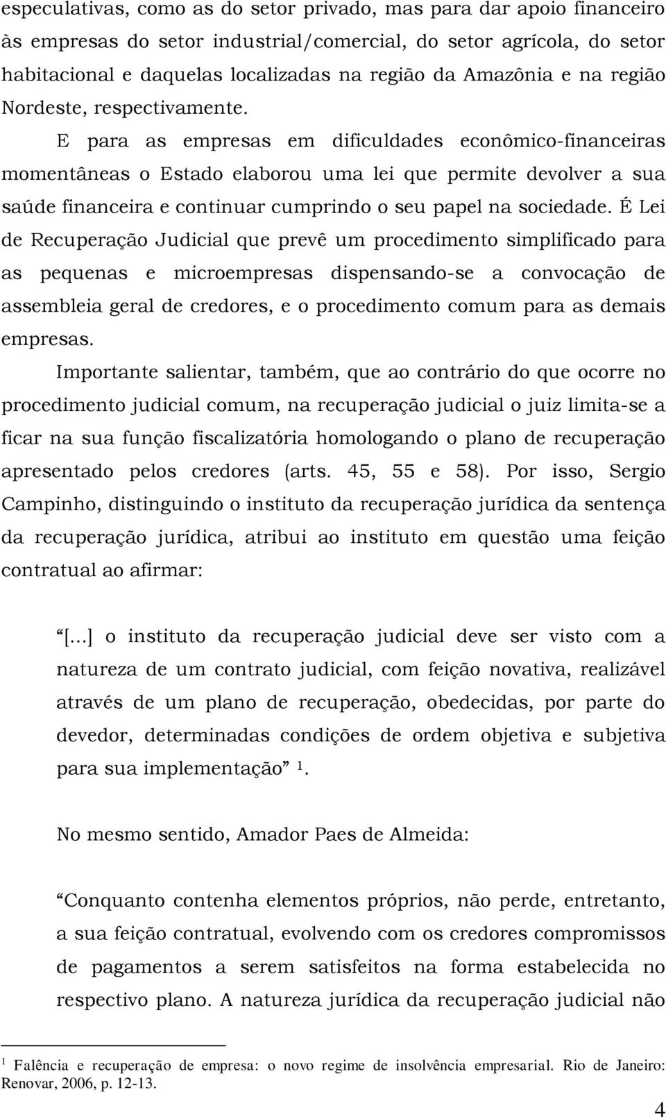 E para as empresas em dificuldades econômico-financeiras momentâneas o Estado elaborou uma lei que permite devolver a sua saúde financeira e continuar cumprindo o seu papel na sociedade.