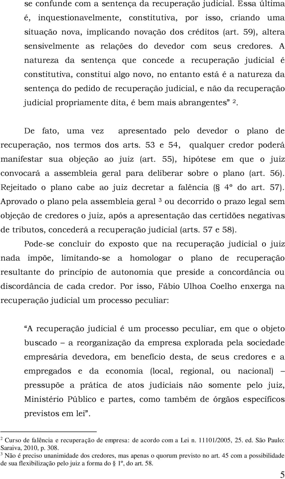 A natureza da sentença que concede a recuperação judicial é constitutiva, constitui algo novo, no entanto está é a natureza da sentença do pedido de recuperação judicial, e não da recuperação