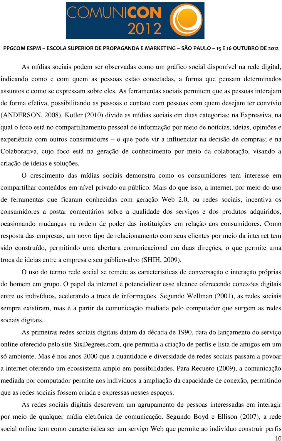 Kotler (2010) divide as mídias sociais em duas categorias: na Expressiva, na qual o foco está no compartilhamento pessoal de informação por meio de notícias, ideias, opiniões e experiência com outros