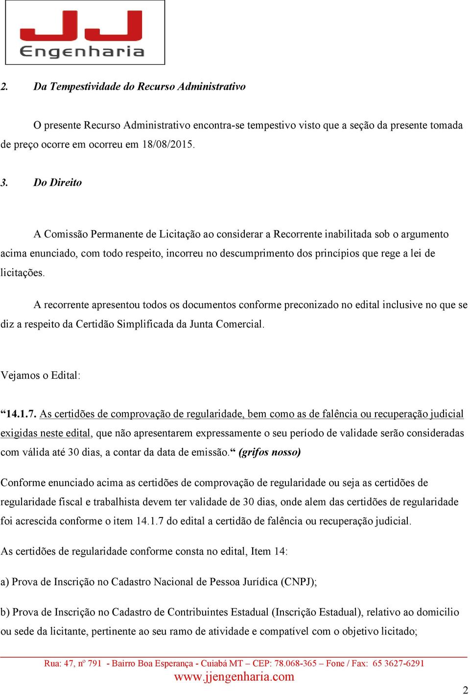 licitações. A recorrente apresentou todos os documentos conforme preconizado no edital inclusive no que se diz a respeito da Certidão Simplificada da Junta Comercial. Vejamos o Edital: 14.1.7.