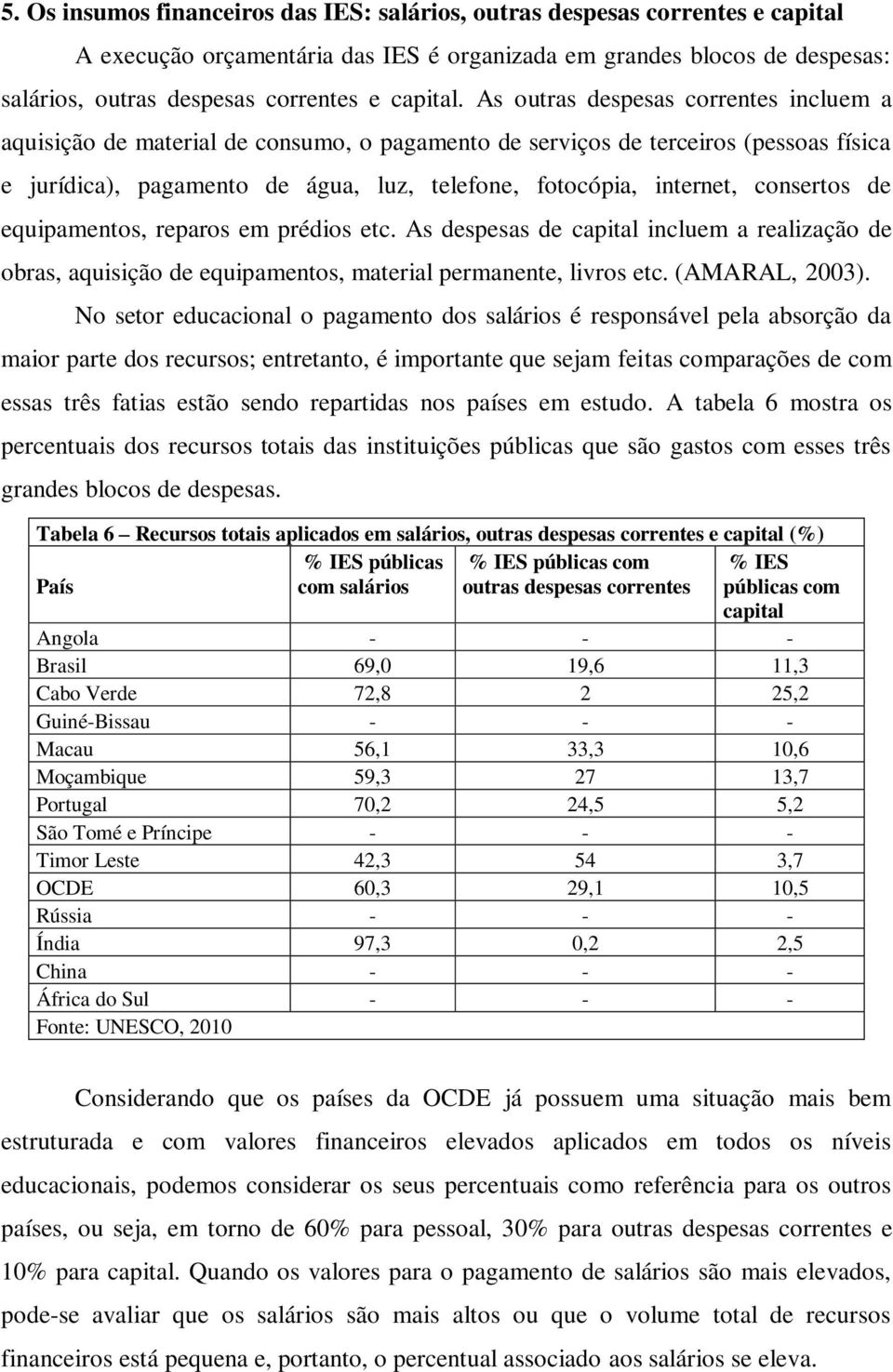 As outras despesas correntes incluem a aquisição de material de consumo, o pagamento de serviços de terceiros (pessoas física e jurídica), pagamento de água, luz, telefone, fotocópia, internet,