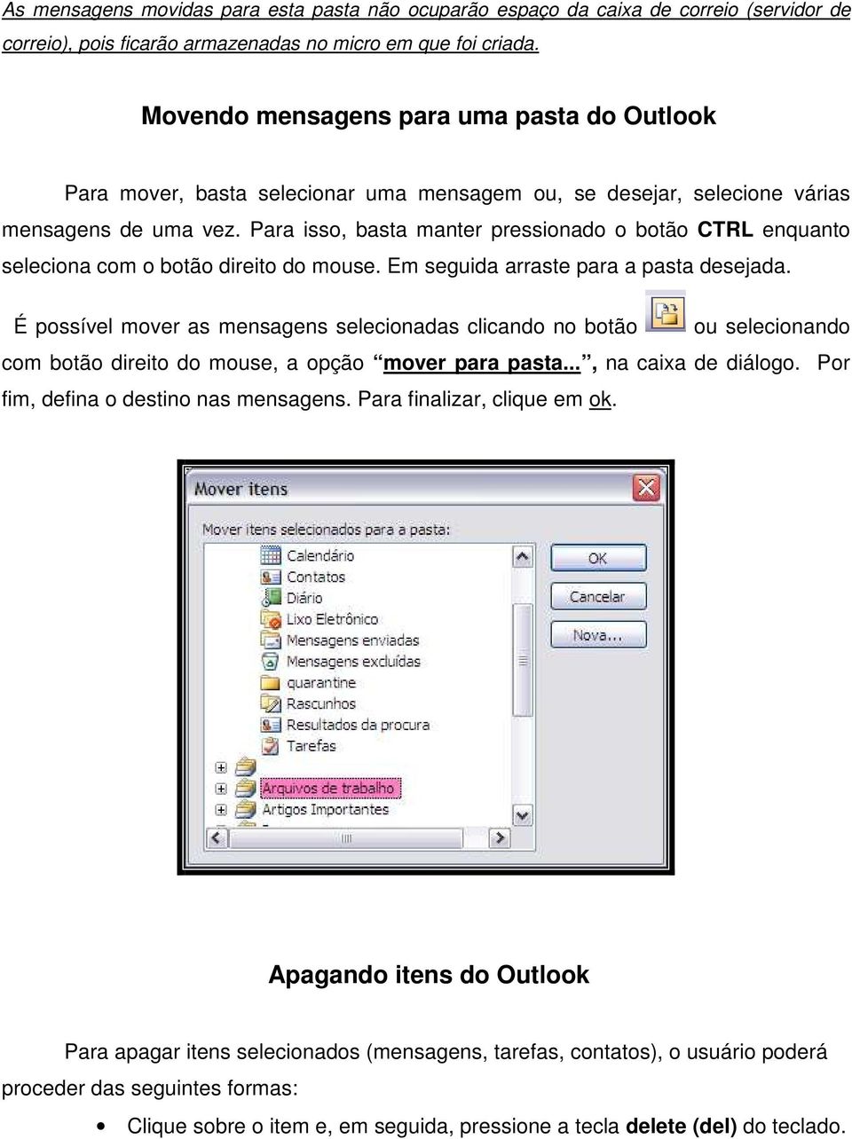 Para isso, basta manter pressionado o botão CTRL enquanto seleciona com o botão direito do mouse. Em seguida arraste para a pasta desejada.