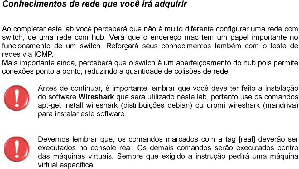 Mais importante ainda, perceberá que o switch é um aperfeiçoamento do hub pois permite conexões ponto a ponto, reduzindo a quantidade de colisões de rede.