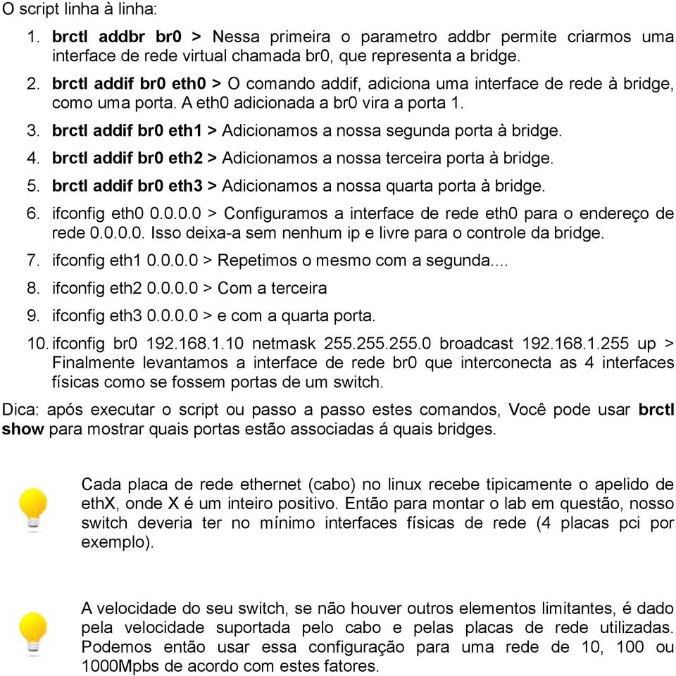 brctl addif br0 eth1 > Adicionamos a nossa segunda porta à bridge. 4. brctl addif br0 eth2 > Adicionamos a nossa terceira porta à bridge. 5.