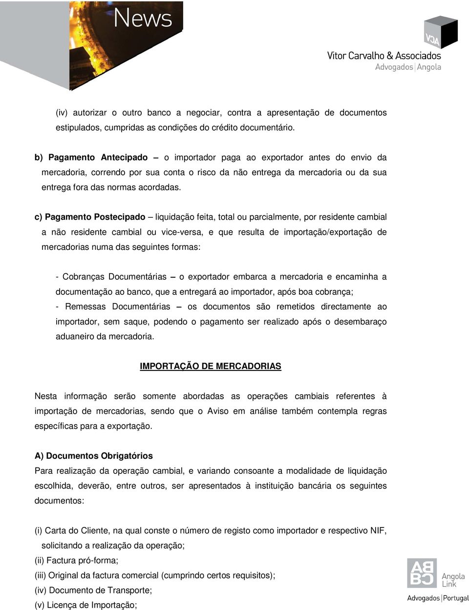 c) Pagamento Postecipado liquidação feita, total ou parcialmente, por residente cambial a não residente cambial ou vice-versa, e que resulta de importação/exportação de mercadorias numa das seguintes