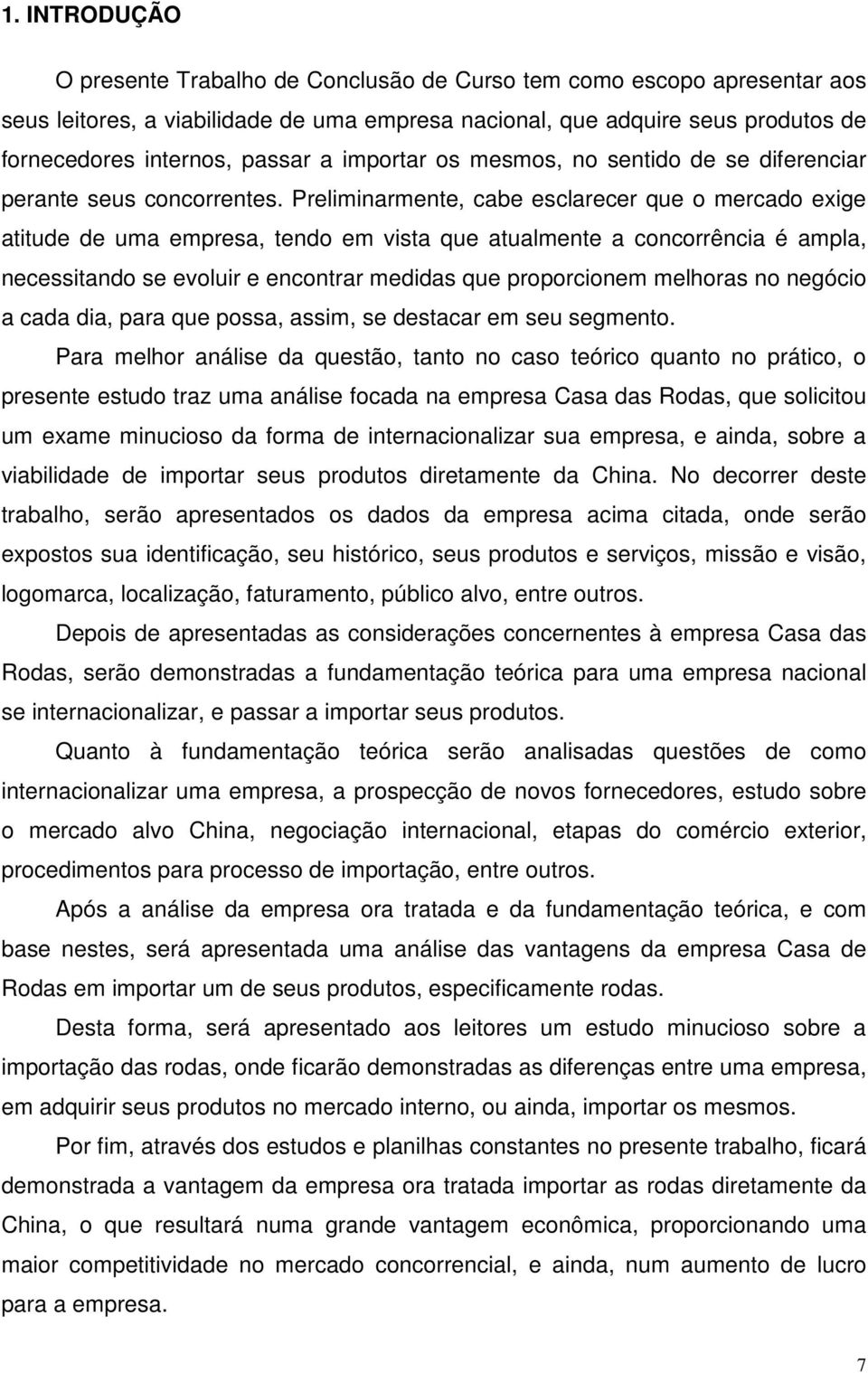 Preliminarmente, cabe esclarecer que o mercado exige atitude de uma empresa, tendo em vista que atualmente a concorrência é ampla, necessitando se evoluir e encontrar medidas que proporcionem