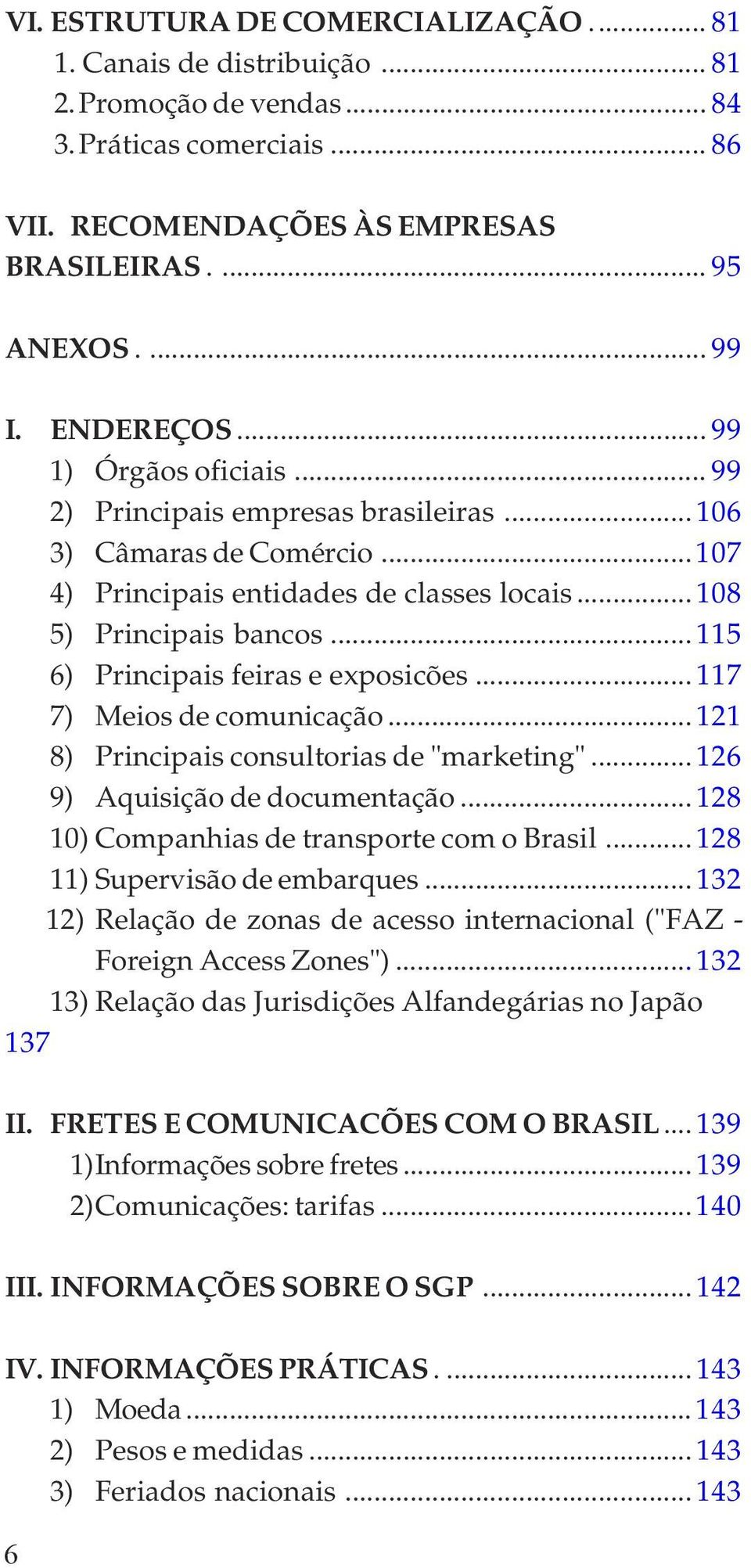 ..115 6) Principais feiras e exposicões...117 7) Meios de comunicação...121 8) Principais consultorias de "marketing"...126 9) Aquisição de documentação...128 10) Companhias de transporte com o Brasil.