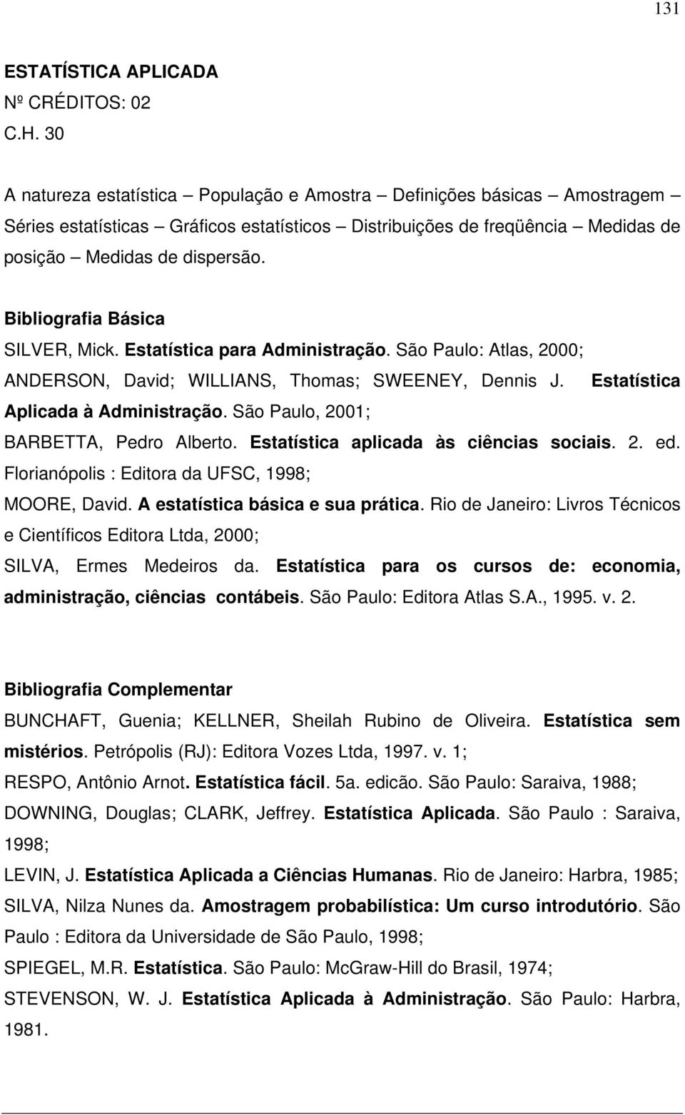 Estatística para Administração. São Paulo: Atlas, 2000; ANDERSON, David; WILLIANS, Thomas; SWEENEY, Dennis J. Estatística Aplicada à Administração. São Paulo, 2001; BARBETTA, Pedro Alberto.