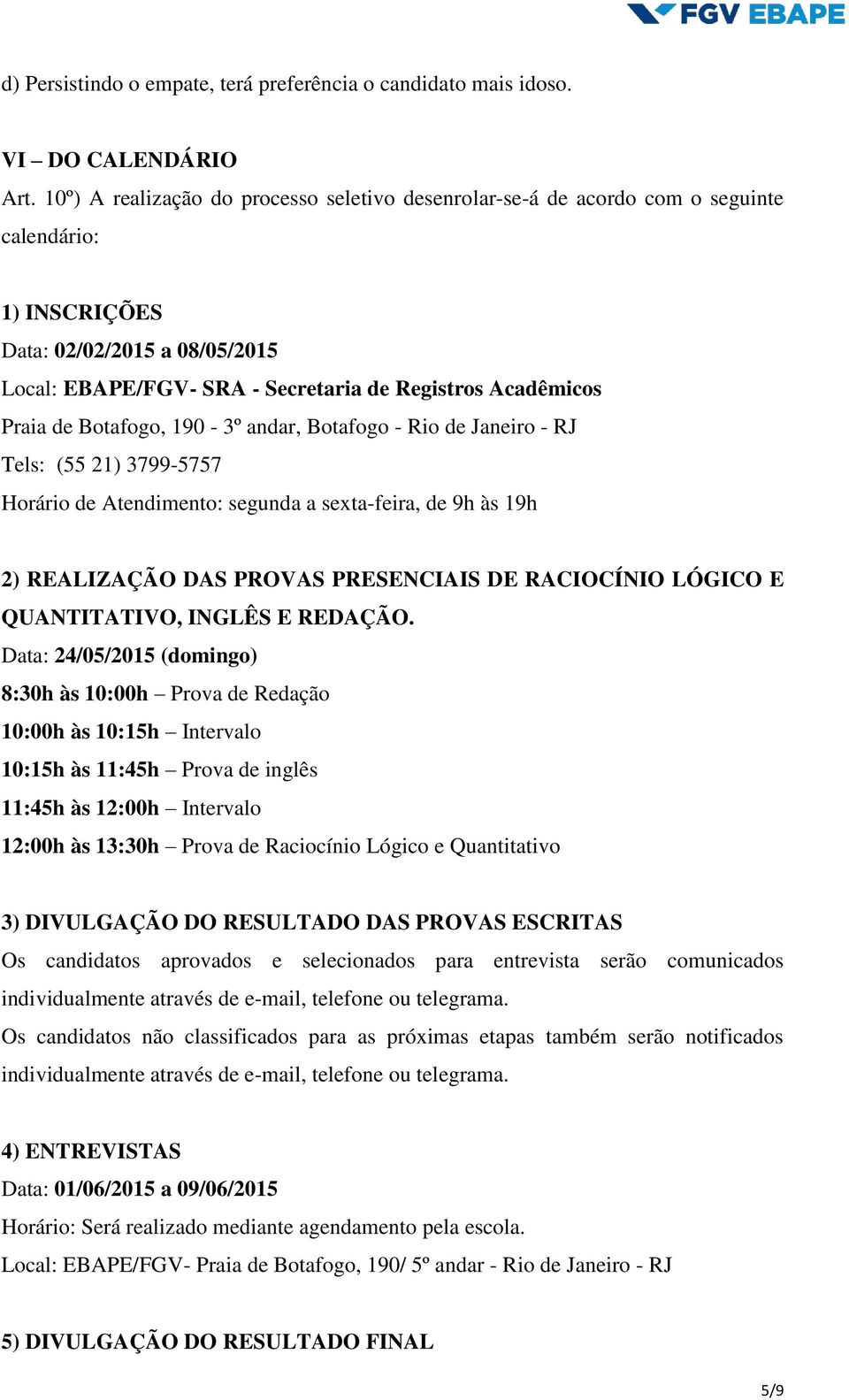 Praia de Botafogo, 190-3º andar, Botafogo - Rio de Janeiro - RJ Tels: (55 21) 3799-5757 Horário de Atendimento: segunda a sexta-feira, de 9h às 19h 2) REALIZAÇÃO DAS PROVAS PRESENCIAIS DE RACIOCÍNIO