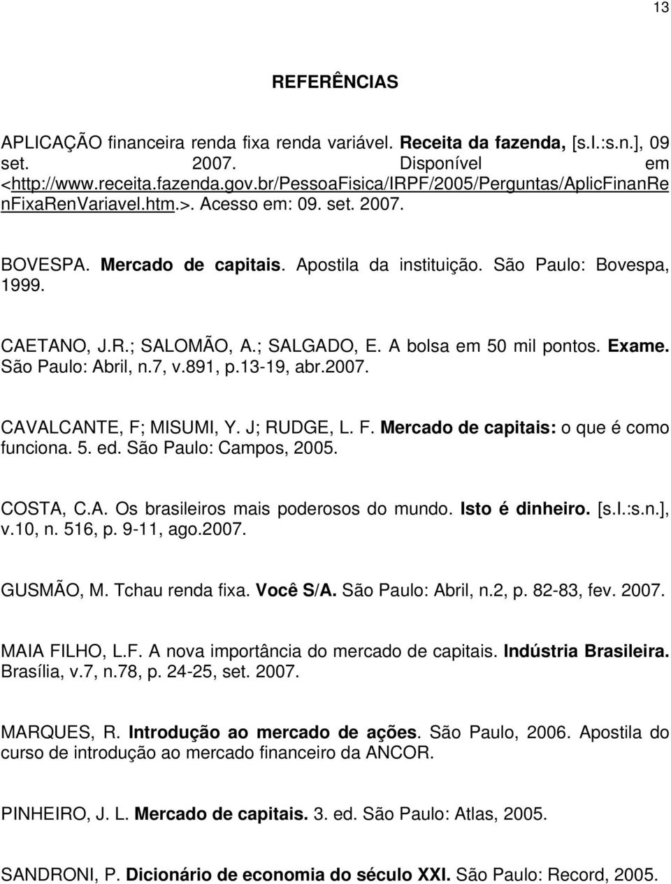 ; SALOMÃO, A.; SALGADO, E. A bolsa em 50 mil pontos. Exame. São Paulo: Abril, n.7, v.891, p.13-19, abr.2007. CAVALCANTE, F; MISUMI, Y. J; RUDGE, L. F. Mercado de capitais: o que é como funciona. 5. ed.