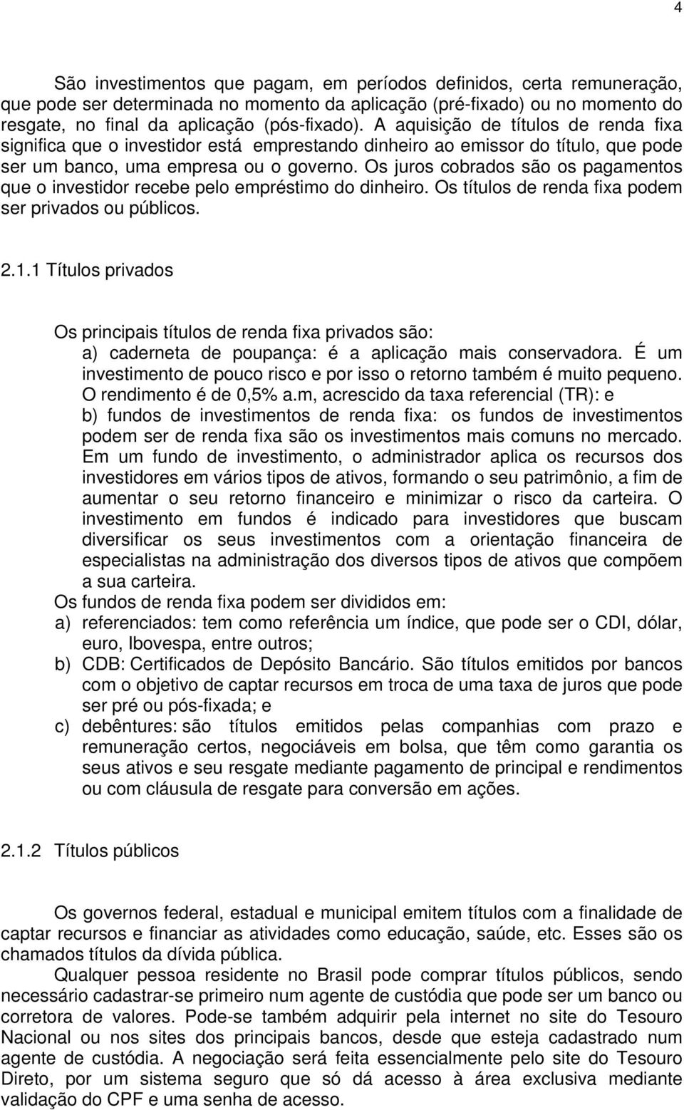 Os juros cobrados são os pagamentos que o investidor recebe pelo empréstimo do dinheiro. Os títulos de renda fixa podem ser privados ou públicos. 2.1.