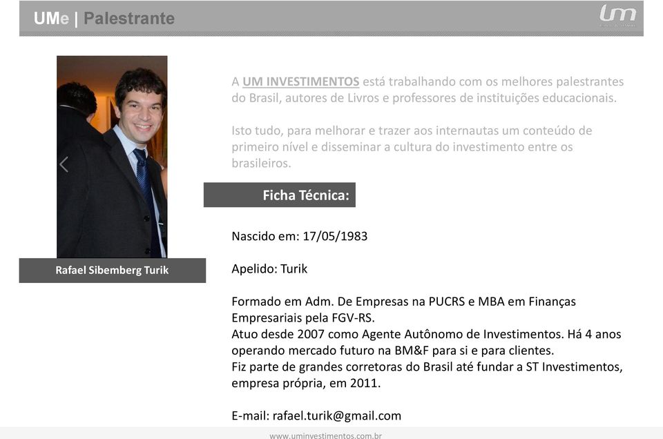 Ficha Técnica: Nascido em: 17/05/1983 Rafael Sibemberg Turik Apelido: Turik Formado em Adm. De Empresas na PUCRS e MBA em Finanças Empresariais pela FGV-RS.