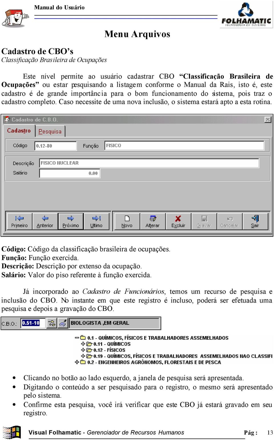 Código: Código da classificação brasileira de ocupações. Função: Função exercida. Descrição: Descrição por extenso da ocupação. Salário: Valor do piso referente à função exercida.