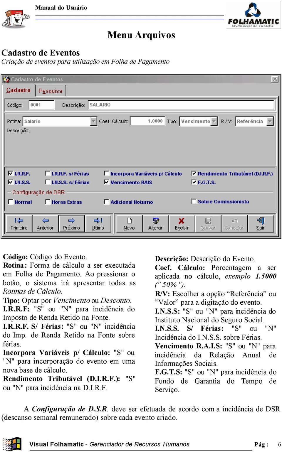 de Renda Retido na Fonte sobre férias. Incorpora Variáveis p/ Cálculo: "S" ou "N" para incorporação do evento em uma nova base de cálculo. Rendimento Tributável (D.I.R.F.): "S" ou "N" para incidência na D.