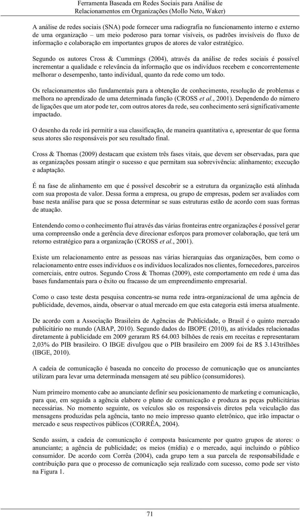 Segundo os autores Cross & Cummings (2004), através da análise de redes sociais é possível incrementar a qualidade e relevância da informação que os indivíduos recebem e concorrentemente melhorar o