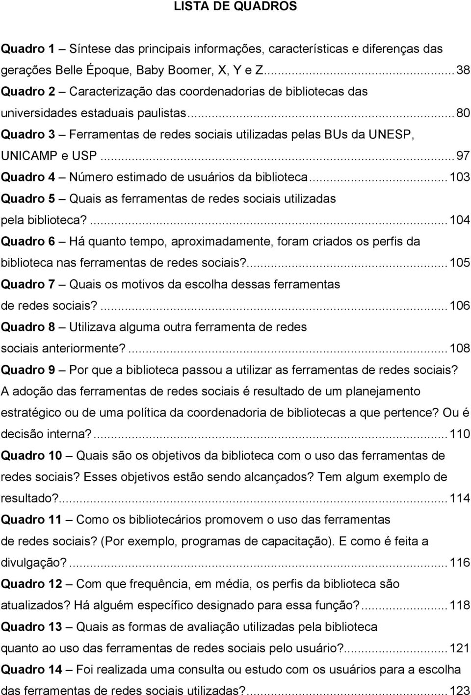 .. 97 Quadro 4 Número estimado de usuários da biblioteca... 103 Quadro 5 Quais as ferramentas de redes sociais utilizadas pela biblioteca?