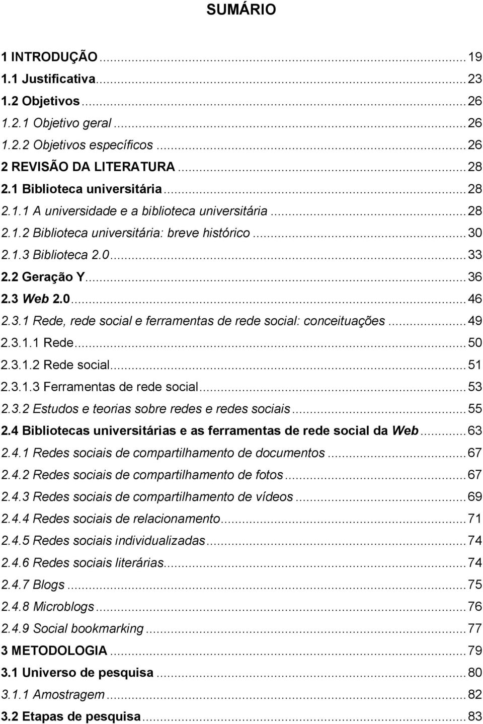 3.1.1 Rede... 50 2.3.1.2 Rede social... 51 2.3.1.3 Ferramentas de rede social... 53 2.3.2 Estudos e teorias sobre redes e redes sociais... 55 2.