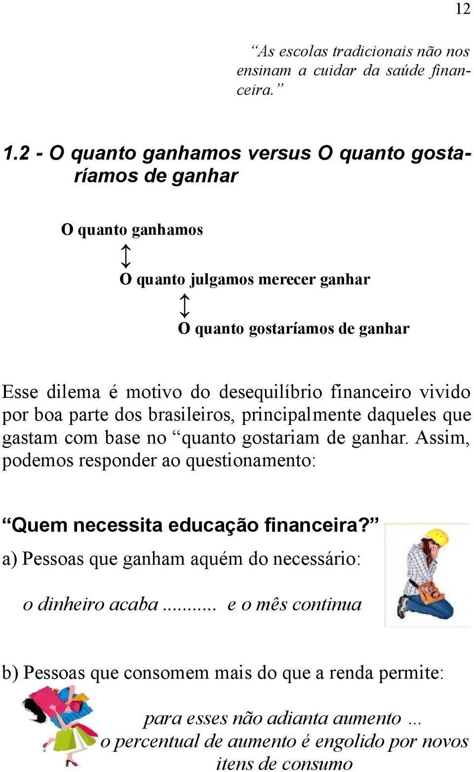 desequilíbrio financeiro vivido por boa parte dos brasileiros, principalmente daqueles que gastam com base no quanto gostariam de ganhar.